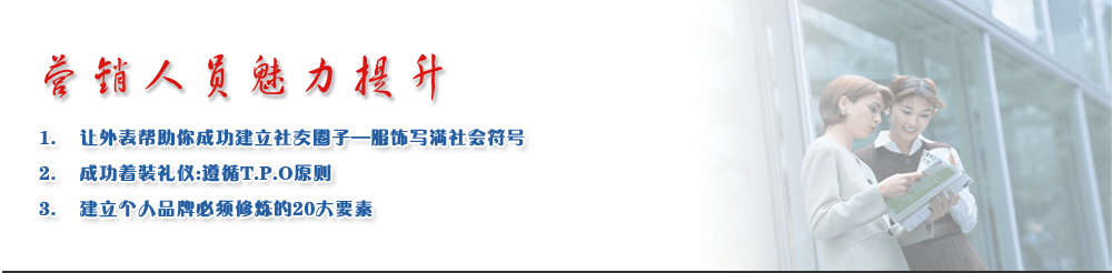 營銷人員魅力提升
1.	讓外表幫助你成功建立社交圈子—服飾寫滿社會符號
2.	成功著裝禮儀:遵循T.P.O原則
3.	建立個人品牌必須修煉的20大要素