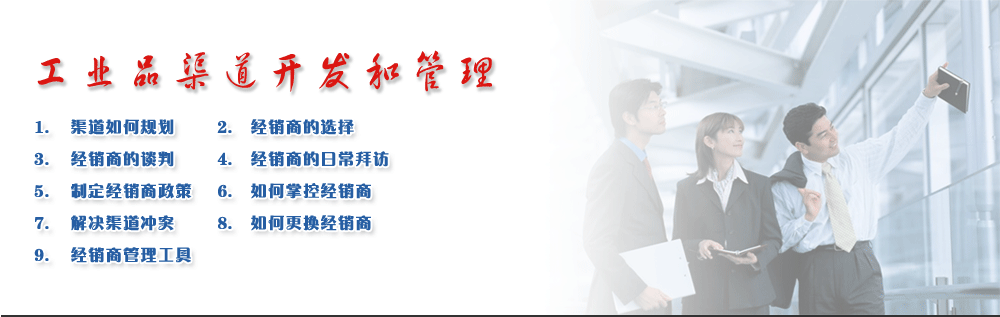 工業(yè)品渠道開發(fā)和管理
1.	渠道如何規(guī)劃      
2.	經(jīng)銷商的選擇
3.	經(jīng)銷商的談判      
4.	經(jīng)銷商的日常拜訪
5.	制定經(jīng)銷商政策   
6.	如何掌控經(jīng)銷商
7.	解決渠道沖突      
8.	如何更換經(jīng)銷商
9.	經(jīng)銷商管理工具